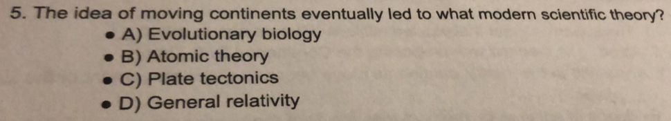 The idea of moving continents eventually led to what modern scientific theory?
A) Evolutionary biology
B) Atomic theory
C) Plate tectonics
D) General relativity