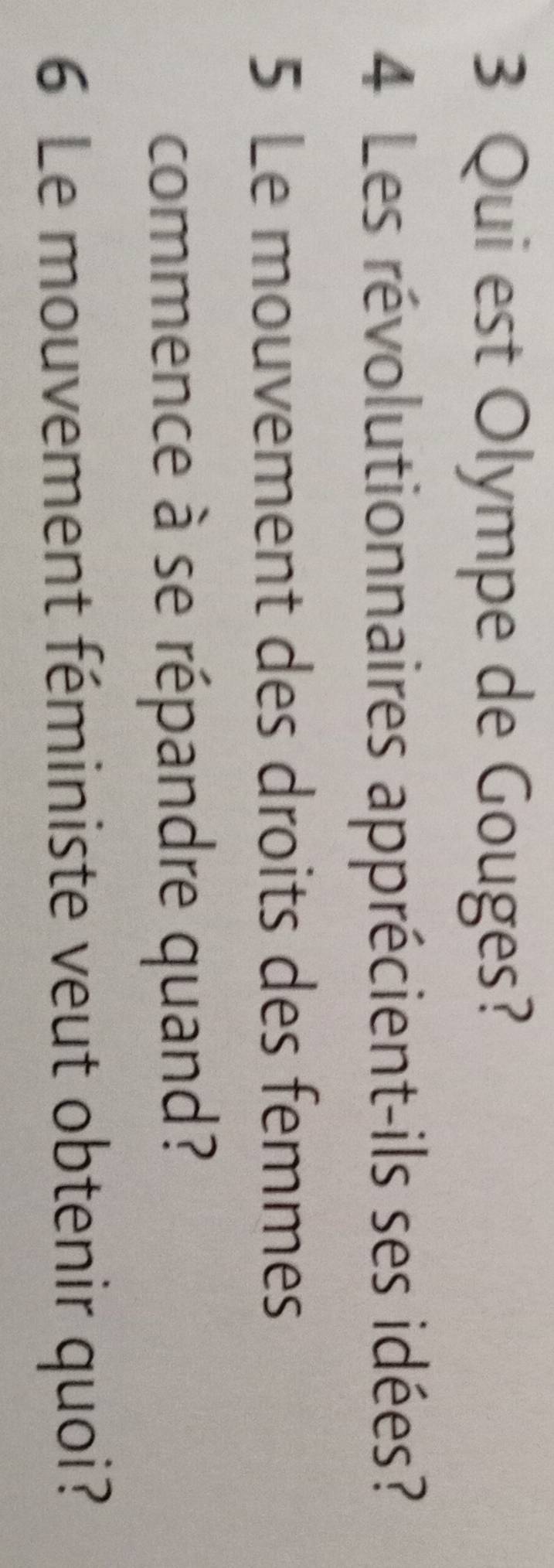 Qui est Olympe de Gouges? 
4 Les révolutionnaires apprécient-ils ses idées? 
5 Le mouvement des droits des femmes 
commence à se répandre quand? 
6 Le mouvement féministe veut obtenir quoi?