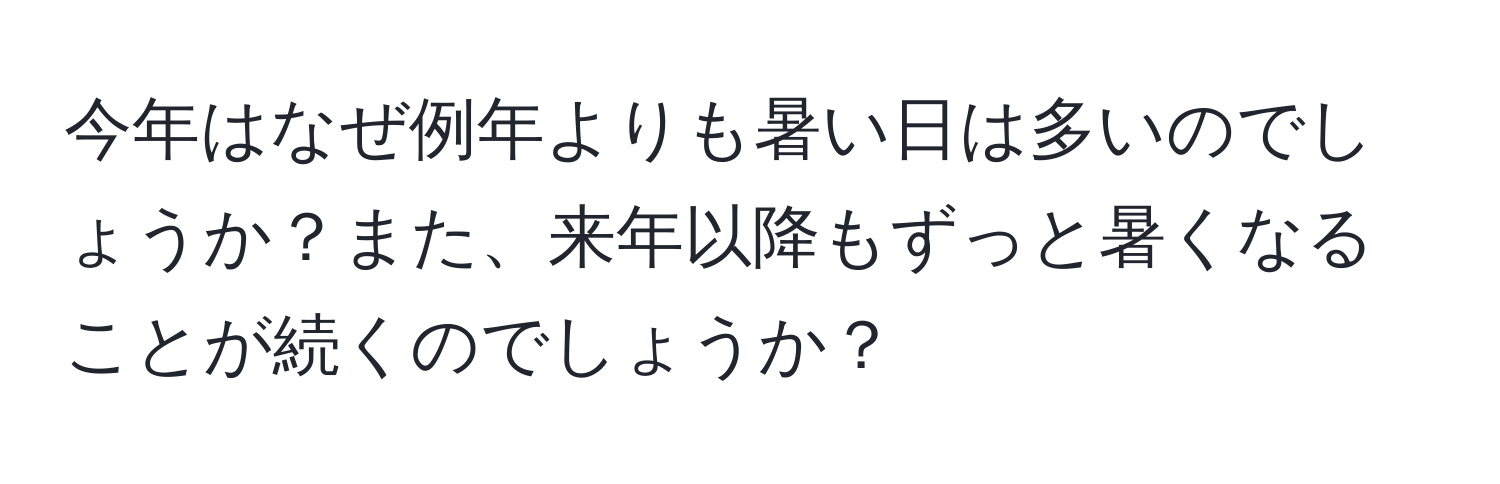 今年はなぜ例年よりも暑い日は多いのでしょうか？また、来年以降もずっと暑くなることが続くのでしょうか？