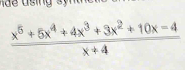 sing sy n tn
 (x^5+5x^4+4x^3+3x^2+10x=4)/x+4 