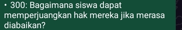 300: Bagaimana siswa dapat 
memperjuangkan hak mereka jika merasa 
diabaikan?