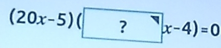 (20x-5)(□ ?^neg 4endpmatrix x-4)=0