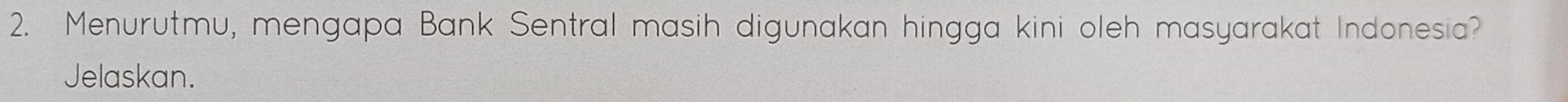 Menurutmu, mengapa Bank Sentral masih digunakan hingga kini oleh masyarakat Indonesia? 
Jelaskan.