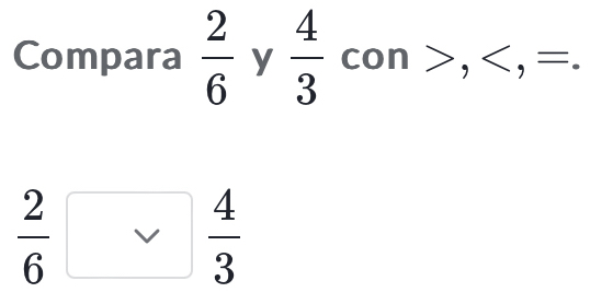 Compara  2/6  y  4/3 con>, , =.
 2/6 □  4/3 