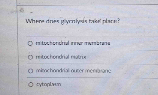 Where does glycolysis take place?
mitochondrial inner membrane
mitochondrial matrix
mitochondrial outer membrane
cytoplasm