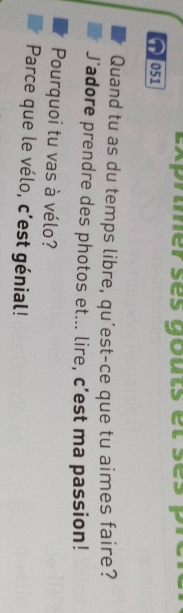 Exprmer sès gouts et sès pr 
051 
Quand tu as du temps libre, qu'est-ce que tu aimes faire? 
J’adore prendre des photos et... lire, c’est ma passion! 
Pourquoi tu vas à vélo? 
Parce que le vélo, c'est génial!