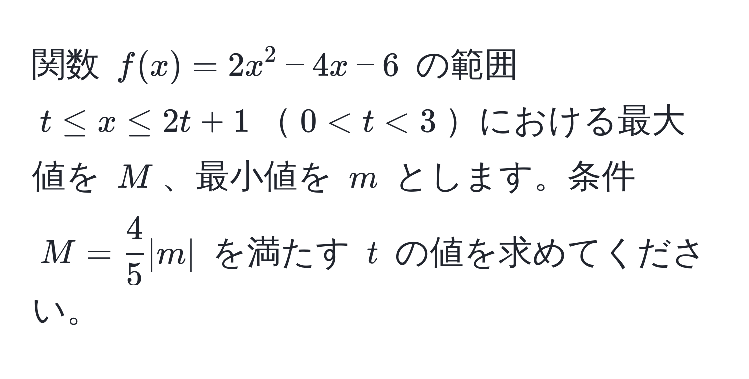 関数 $f(x) = 2x^(2 - 4x - 6$ の範囲 $t ≤ x ≤ 2t + 1$$0 < t < 3$における最大値を $M$、最小値を $m$ とします。条件 $M = frac4)5 |m|$ を満たす $t$ の値を求めてください。