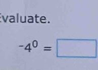 valuate.
-4^0=□