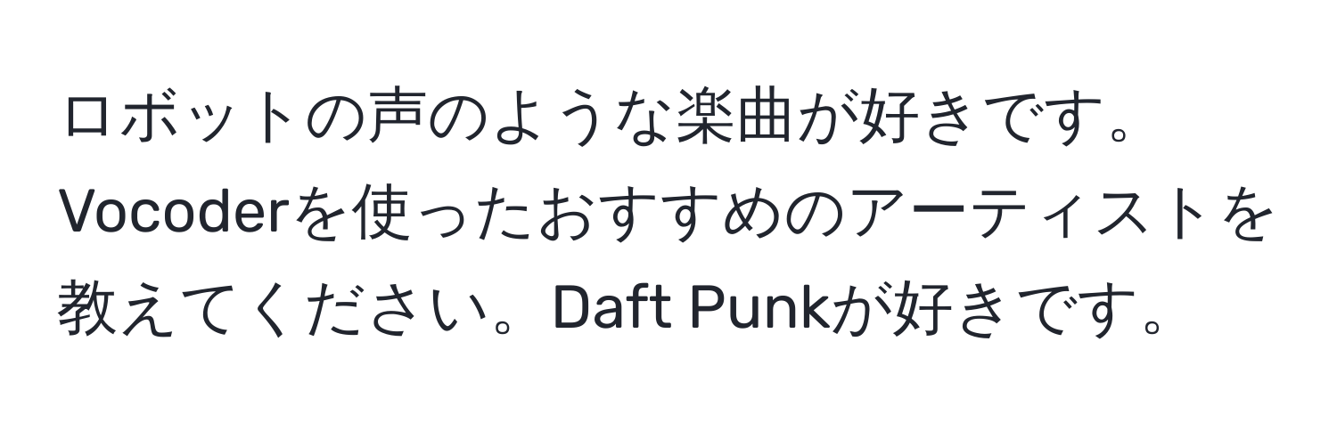 ロボットの声のような楽曲が好きです。Vocoderを使ったおすすめのアーティストを教えてください。Daft Punkが好きです。