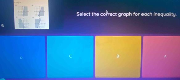 Select the correct graph for each inequality. 
B 
A