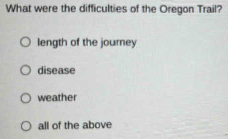 What were the difficulties of the Oregon Trail?
length of the journey
disease
weather
all of the above