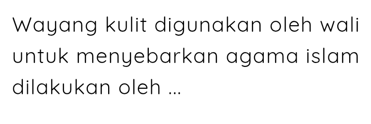 Wayang kulit digunakan oleh wali 
untuk menyebarkan agama islam 
dilakukan oleh ...