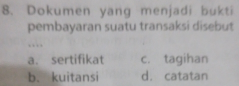 Dokumen yang menjadi bukti
pembayaran suatu transaksi disebut
…
a. sertifikat c. tagihan
b. kuitansi d. catatan