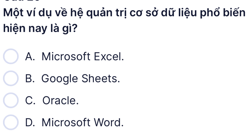 Một ví dụ về hệ quản trị cơ sở dữ liệu phổ biến
hiện nay là gì?
A. Microsoft Excel.
B. Google Sheets.
C. Oracle.
D. Microsoft Word.