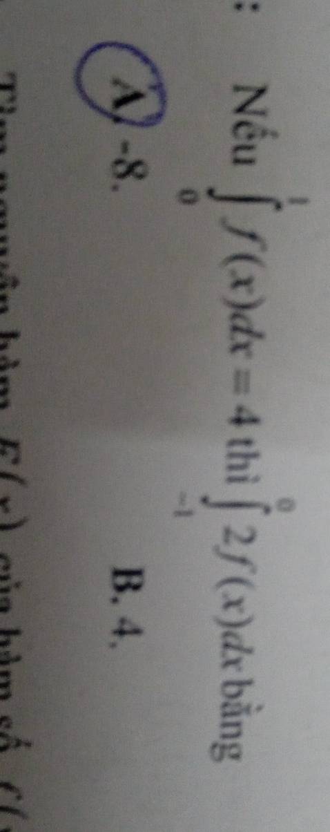 Nếu ∈tlimits _0^1f(x)dx=4 thì ∈tlimits _(-1)^02f(x)dx bằng
A) -8. B. 4.
E(x) của hàm cố