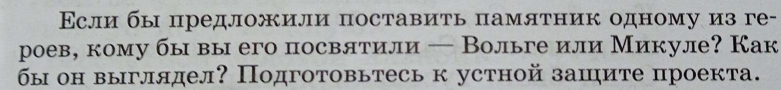 Εсли бы предложили поставить памятник одному из ге- 
роев, кому бы вы его посвятили — Вольге или Микуле? Как 
бы он выглядел? Подготовьтесь к устной зашите проекта.