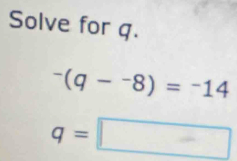 Solve for q.
^-(q-^-8)=^-14
q=□