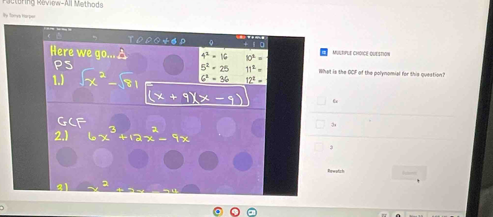 Pactoring Review-All Methods
By Tonya Harper
MULTIPLE CHOICE QUESTION
What is the GCF of the polynomial for this question?
6x
3x
3
Rewatch Reteres