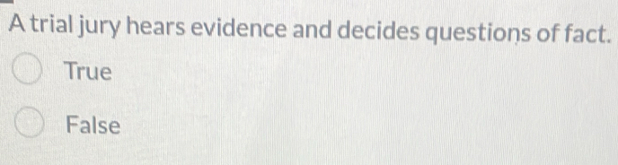 A trial jury hears evidence and decides questions of fact.
True
False