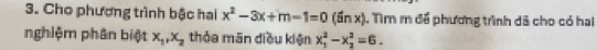 Cho phương trình bậc hai x^2-3x+m-1=0 (5r x) 1. Tìm m để phương trình dã cho có hai 
nghiệm phân biệt x_1, x_2 thỏa mān diều kiện x_1^2-x_2^2=6.