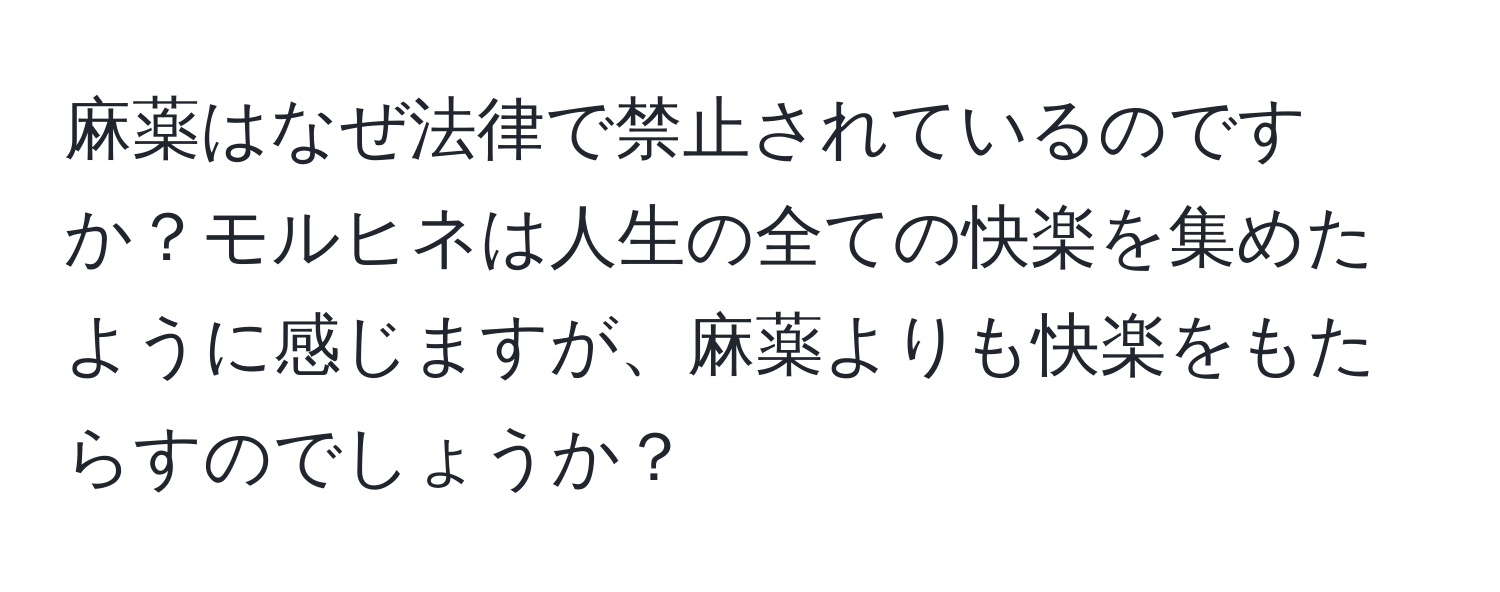 麻薬はなぜ法律で禁止されているのですか？モルヒネは人生の全ての快楽を集めたように感じますが、麻薬よりも快楽をもたらすのでしょうか？