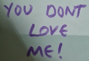 YOU DONT 
Love 
Me!