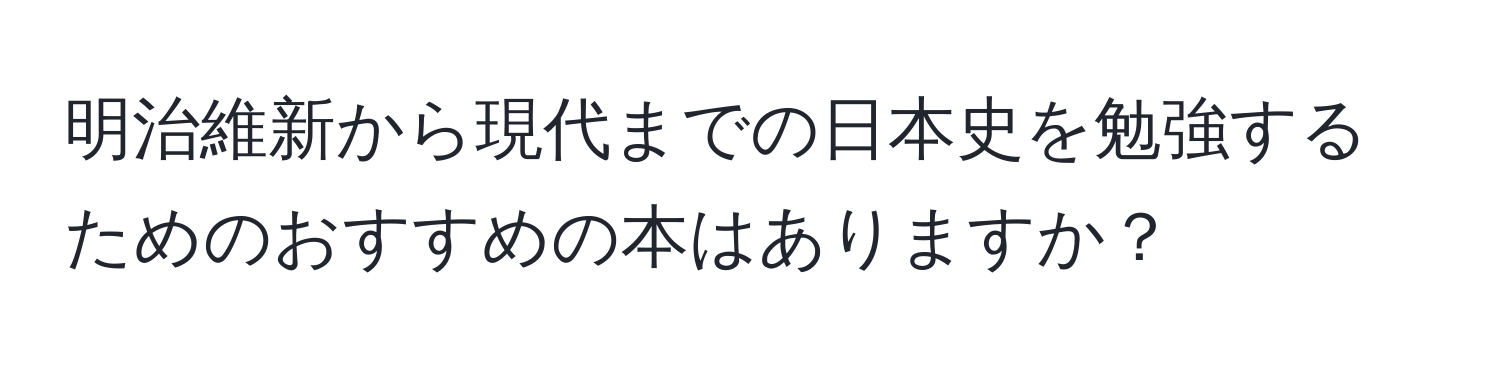 明治維新から現代までの日本史を勉強するためのおすすめの本はありますか？