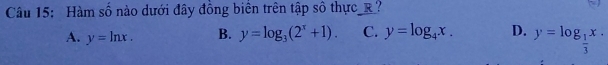 Hàm số nào dưới đây đồng biển trên tập số thực_R?
A. y=ln x. B. y=log _3(2^x+1). C. y=log _4x. D. y=log _ 1/3 x.