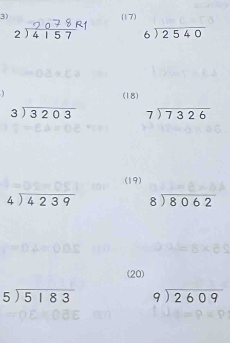 (17)
beginarrayr 2encloselongdiv 4157endarray
beginarrayr 6encloselongdiv 2540endarray
) 
(18)
beginarrayr 3encloselongdiv 3203endarray
beginarrayr 7encloselongdiv 7326endarray
(19)
beginarrayr 4encloselongdiv 4239endarray
beginarrayr 8encloselongdiv 8062endarray
(20)
beginarrayr 5encloselongdiv 5183endarray
beginarrayr 9encloselongdiv 2609endarray