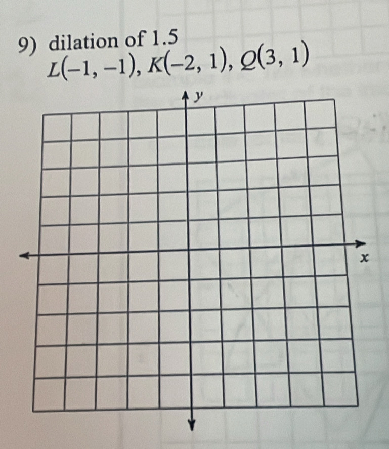 dilation of 1.5
L(-1,-1), K(-2,1), Q(3,1)