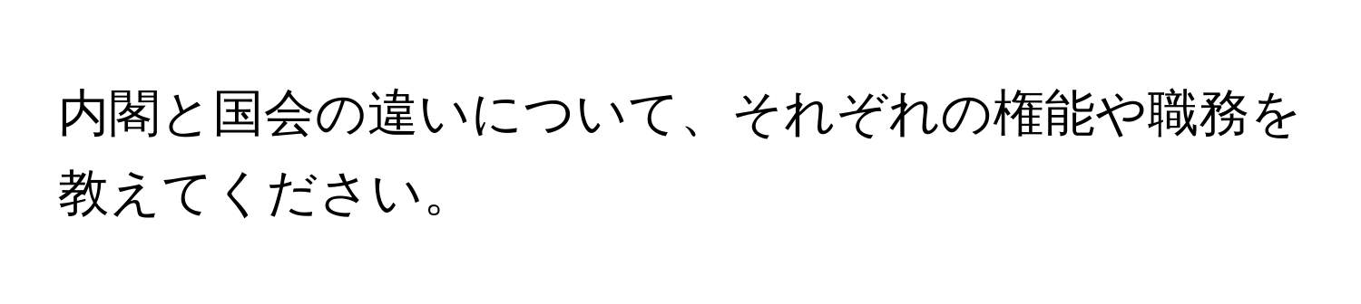 内閣と国会の違いについて、それぞれの権能や職務を教えてください。