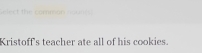 Select the common noum 
Kristoff's teacher ate all of his cookies.