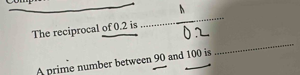 The reciprocal of 0.2 is_ 
A prime number between 90 and 100 is 
_