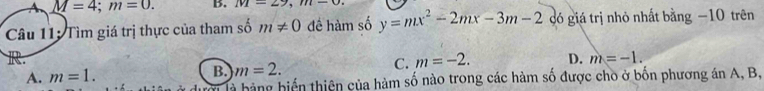 A M=4; m=0. B. M=29, m-0. 
Câu 11: Tìm giá trị thực của tham số m!= 0 đề hàm số y=mx^2-2mx-3m-2 đó giá trị nhỏ nhất bằng −10 trên
R.
C. m=-2. D. m=-1.
A. m=1.
B. m=2. 
là bàng hiển thiên của hàm số nào trong các hàm số được cho ở bốn phương án A, B,