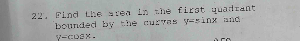 Find the area in the first quadrant
bounded by the curves y=sin x and
y=cos x. 
^