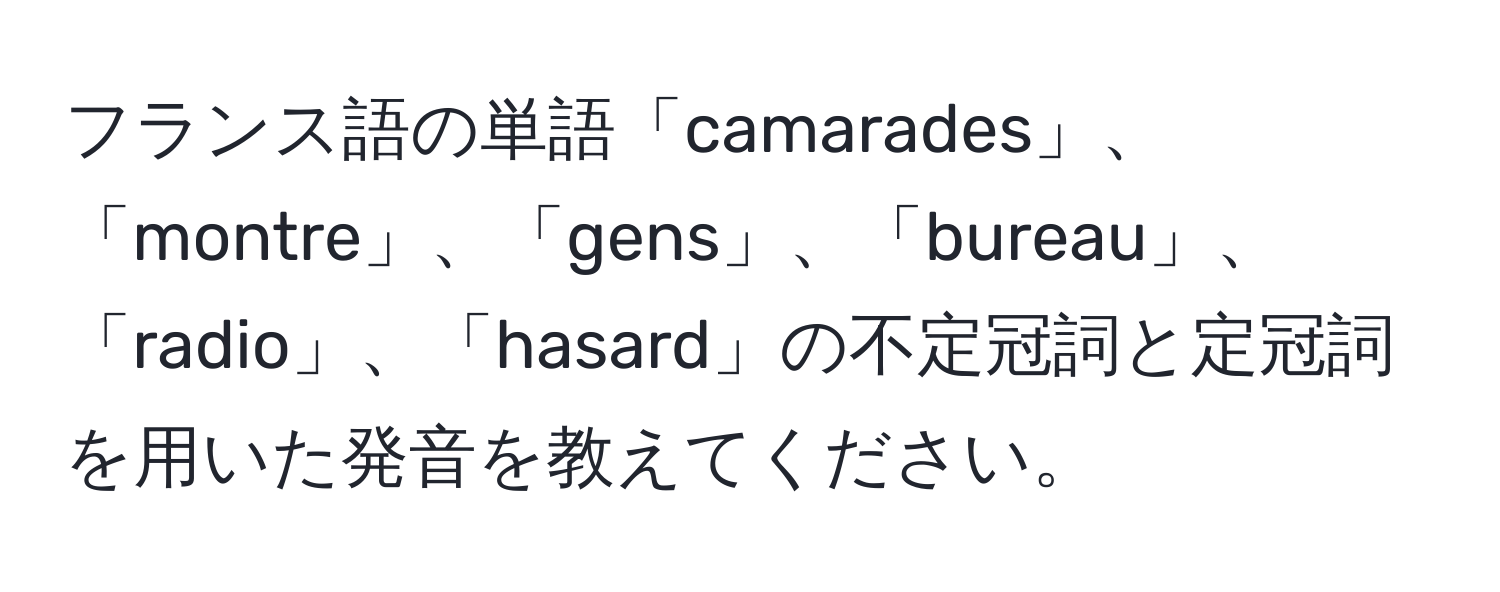 フランス語の単語「camarades」、「montre」、「gens」、「bureau」、「radio」、「hasard」の不定冠詞と定冠詞を用いた発音を教えてください。