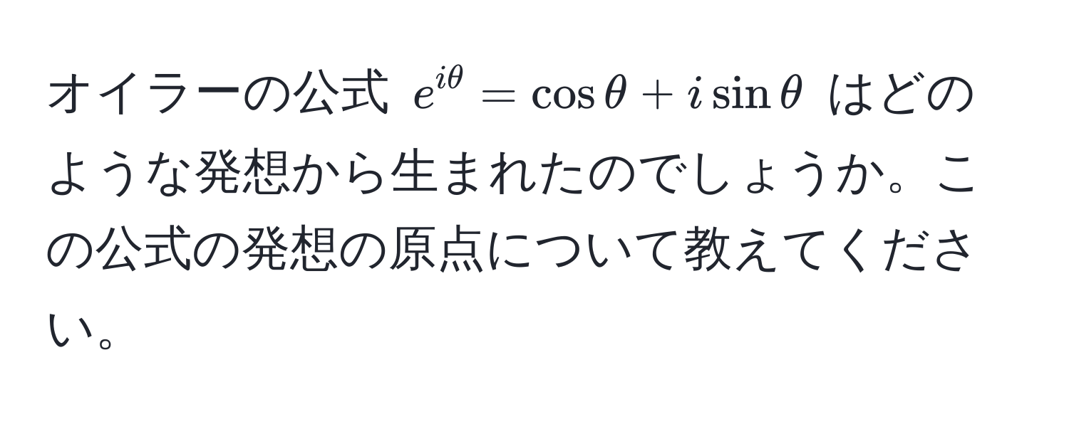 オイラーの公式 $e^(iθ) = cosθ + isinθ$ はどのような発想から生まれたのでしょうか。この公式の発想の原点について教えてください。