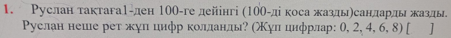 Руслан тактага1-ден 100 -ге дейінгі (100 -ді коса жазды)сандардь жазды. 
Ρуслаη неше рет жуπ цифр кοллаηлы? (Χуπ цηφрлар: 0, 2, 4, 6, 8) [ ]