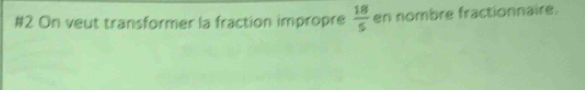 #2 On veut transformer la fraction impropre  18/5  en nombre fractionnaire.