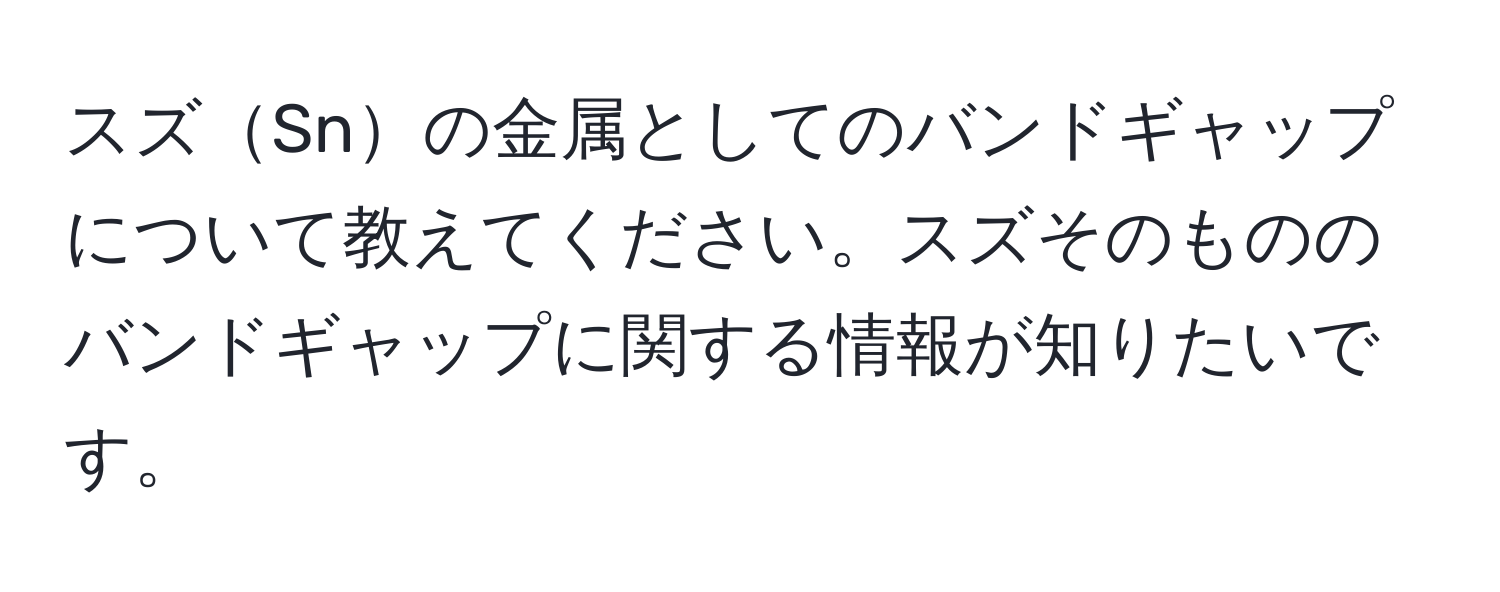 スズSnの金属としてのバンドギャップについて教えてください。スズそのもののバンドギャップに関する情報が知りたいです。