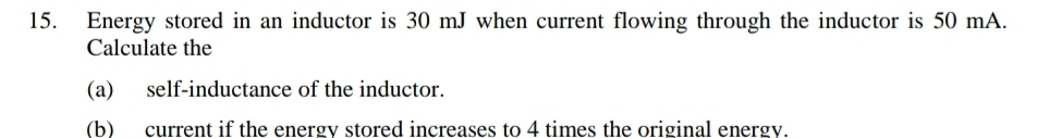 Energy stored in an inductor is 30 mJ when current flowing through the inductor is 50 mA. 
Calculate the 
(a) self-inductance of the inductor. 
(b) current if the energv stored increases to 4 times the original energy.