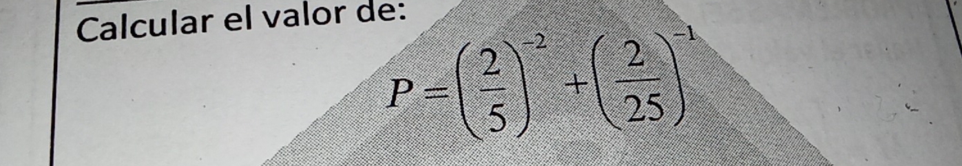 Calcular el valor de:
P=( 2/5 )^-2+( 2/25 )^-1