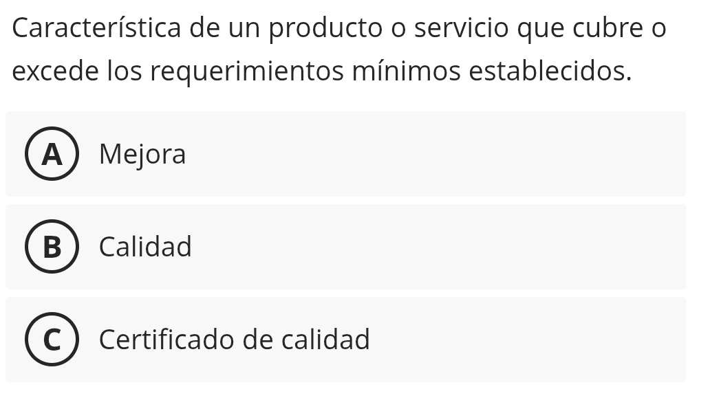 Característica de un producto o servicio que cubre o
excede los requerimientos mínimos establecidos.
A Mejora
B Calidad
Certificado de calidad