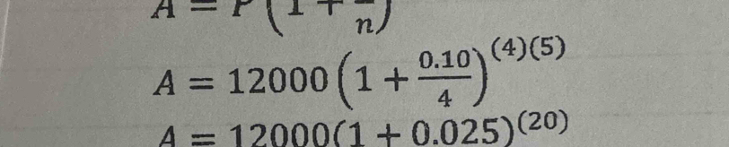 A=P(1+frac n)
A=12000(1+ (0.10)/4 )^(4)(5)
A=12000(1+0.025)^(20)