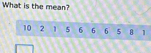 What is the mean?
10 2 1 5 6 6 6 5 8 1