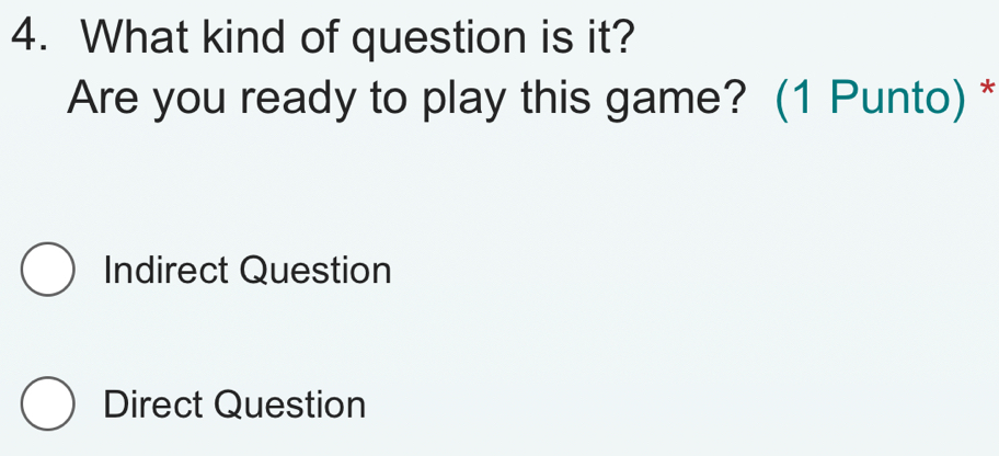 What kind of question is it?
Are you ready to play this game? (1 Punto) *
Indirect Question
Direct Question