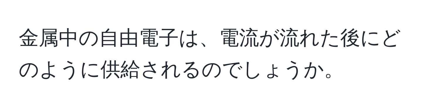 金属中の自由電子は、電流が流れた後にどのように供給されるのでしょうか。