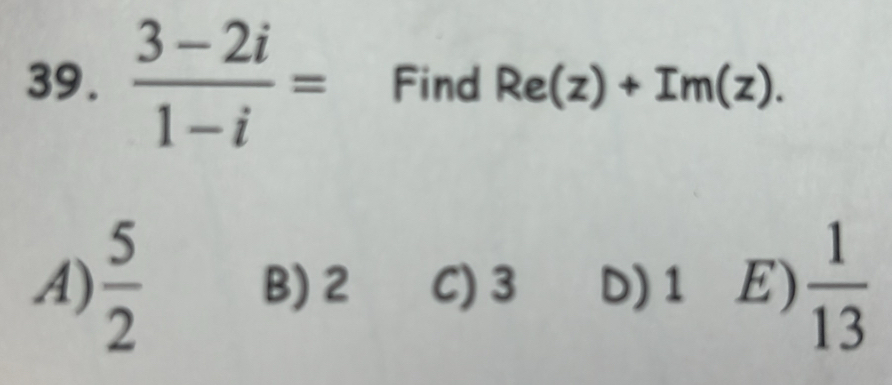  (3-2i)/1-i = Find Re(z)+Im(z).
A)  5/2  B) 2 C) 3 D) 1 E)  1/13 