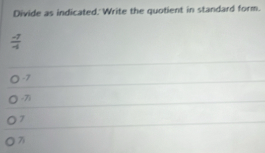 Divide as indicated. Write the quotient in standard form.
 (-7)/-1 
-7
-7i
7
7i