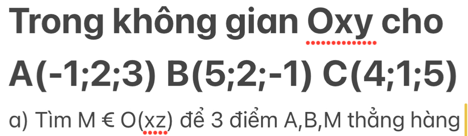 Trong không gian Oxy cho
A(-1;2;3) B(5;2;-1) C(4;1;5)
| 
a) Tìm M∈ O(xz) để 3 điểm A, B,M thẳng hàng